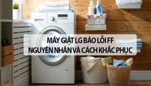Nguyên nhân và cách khắc phục máy giặt LG báo lỗi FF