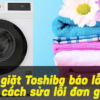 Hướng dẫn cách khắc phục máy giặt Toshiba báo lỗi E6 tại nhà